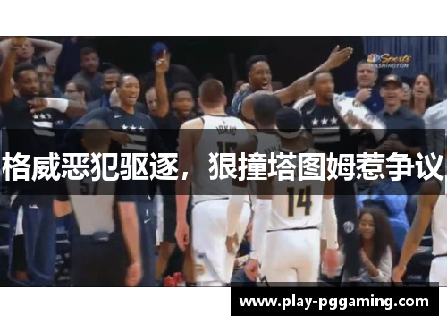 格威恶犯驱逐，狠撞塔图姆惹争议