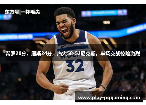 希罗20分，唐斯24分，热火58-52尼克斯，半场交战惊险激烈