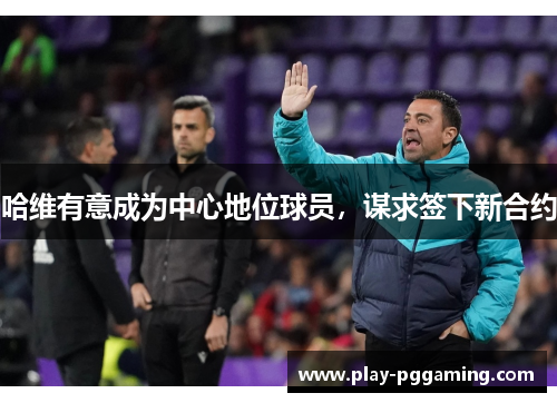 哈维有意成为中心地位球员，谋求签下新合约